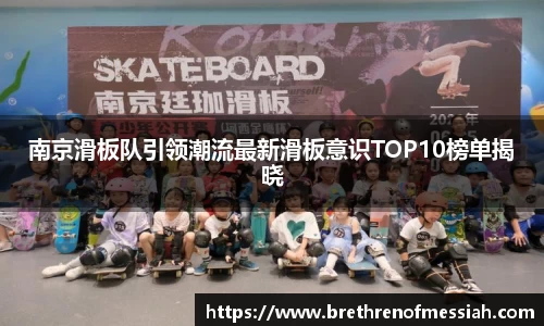 南京滑板队引领潮流最新滑板意识TOP10榜单揭晓
