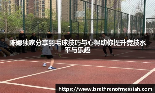 陈娜独家分享羽毛球技巧与心得助你提升竞技水平与乐趣