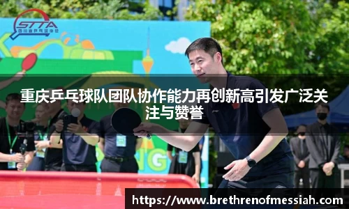 重庆乒乓球队团队协作能力再创新高引发广泛关注与赞誉