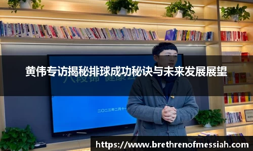 黄伟专访揭秘排球成功秘诀与未来发展展望