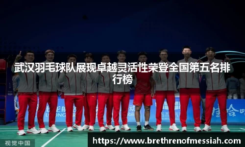 武汉羽毛球队展现卓越灵活性荣登全国第五名排行榜