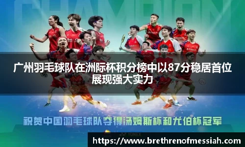 广州羽毛球队在洲际杯积分榜中以87分稳居首位展现强大实力