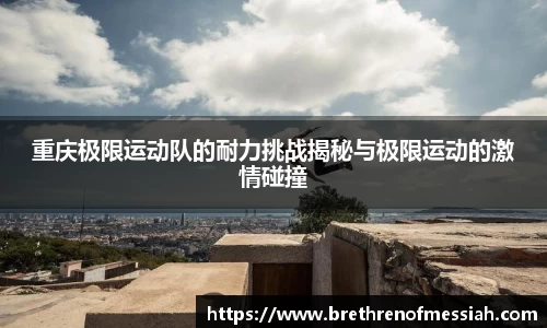 重庆极限运动队的耐力挑战揭秘与极限运动的激情碰撞
